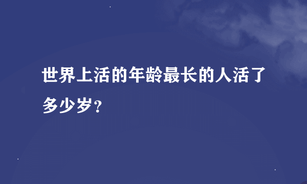 世界上活的年龄最长的人活了多少岁？