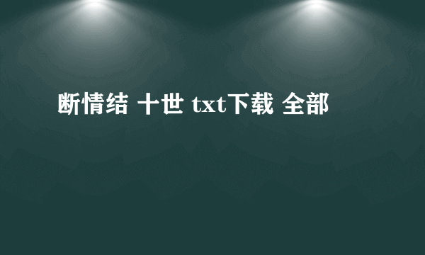 断情结 十世 txt下载 全部