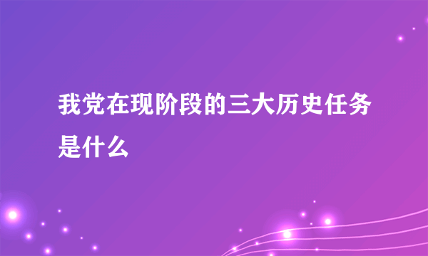 我党在现阶段的三大历史任务是什么