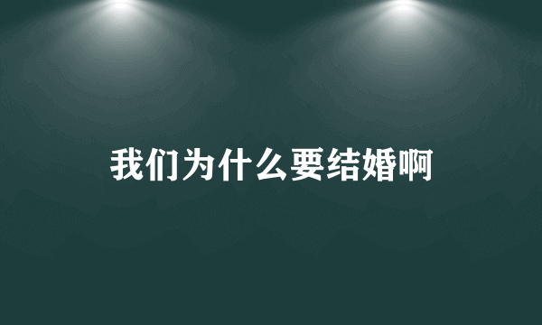 我们为什么要结婚啊