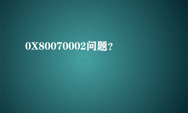 0X80070002问题？