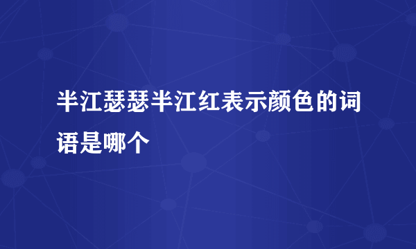 半江瑟瑟半江红表示颜色的词语是哪个