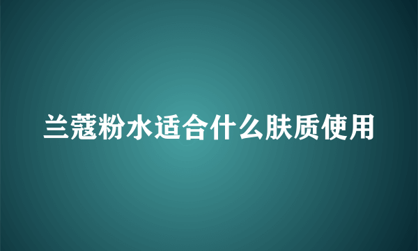 兰蔻粉水适合什么肤质使用