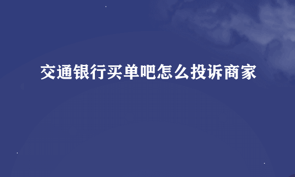 交通银行买单吧怎么投诉商家