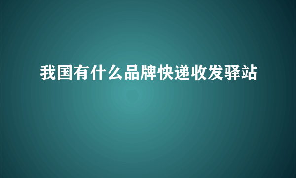 我国有什么品牌快递收发驿站