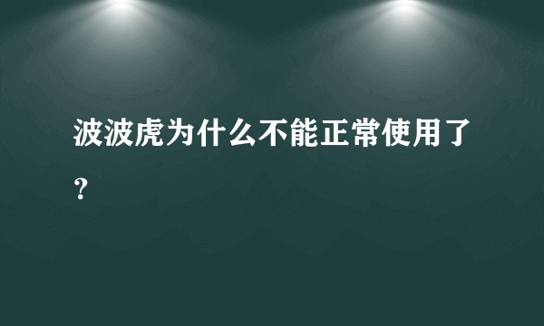 波波虎为什么不能正常使用了？