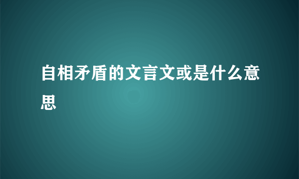 自相矛盾的文言文或是什么意思