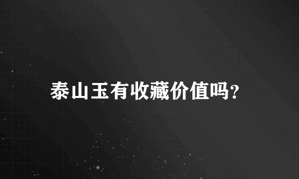 泰山玉有收藏价值吗？