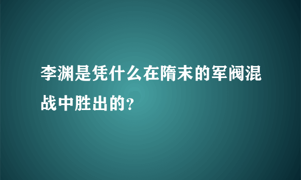 李渊是凭什么在隋末的军阀混战中胜出的？