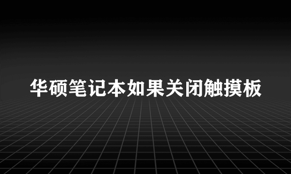 华硕笔记本如果关闭触摸板