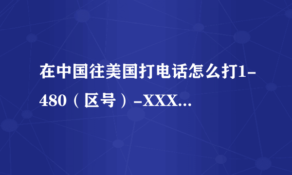 在中国往美国打电话怎么打1-480（区号）-XXX-XXXX是这个格式吗？