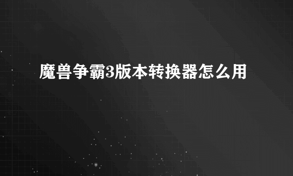 魔兽争霸3版本转换器怎么用