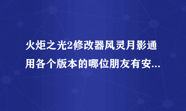 火炬之光2修改器风灵月影通用各个版本的哪位朋友有安装包呀，麻烦分享一个来，小弟在此先谢了