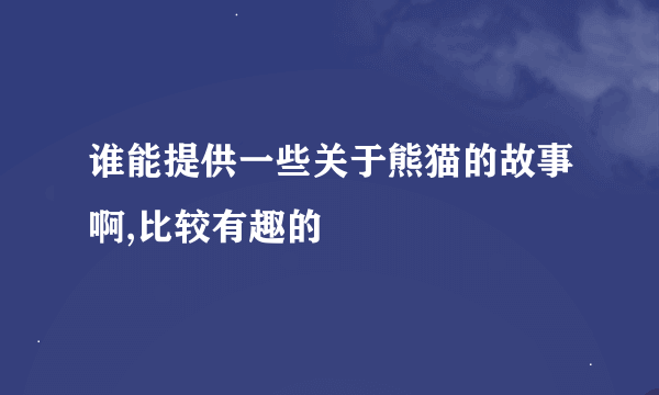 谁能提供一些关于熊猫的故事啊,比较有趣的