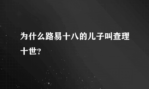 为什么路易十八的儿子叫查理十世？