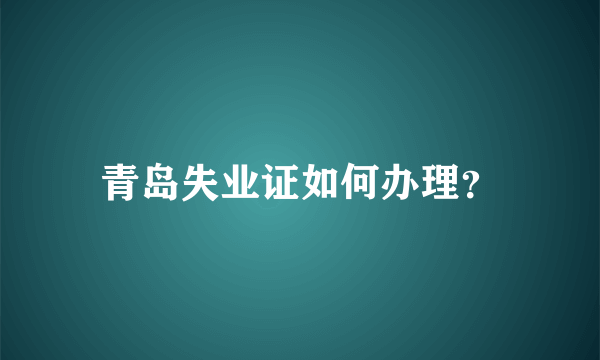 青岛失业证如何办理？