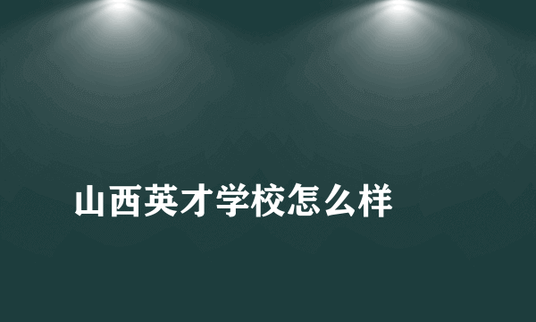 
山西英才学校怎么样
