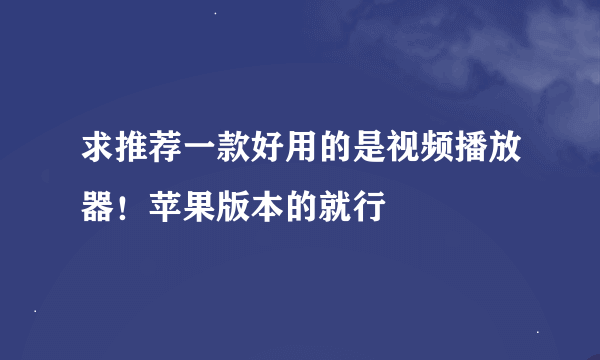 求推荐一款好用的是视频播放器！苹果版本的就行