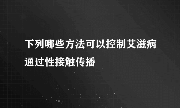 下列哪些方法可以控制艾滋病通过性接触传播