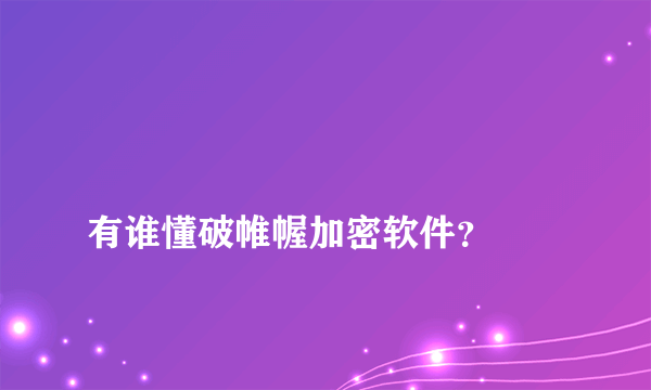 
有谁懂破帷幄加密软件？
