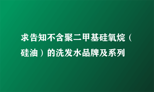 求告知不含聚二甲基硅氧烷（硅油）的洗发水品牌及系列