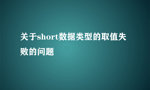 关于short数据类型的取值失败的问题