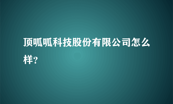 顶呱呱科技股份有限公司怎么样？