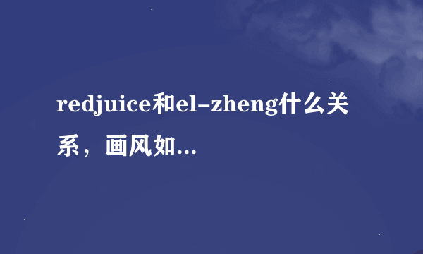 redjuice和el-zheng什么关系，画风如此相似，求高人解答