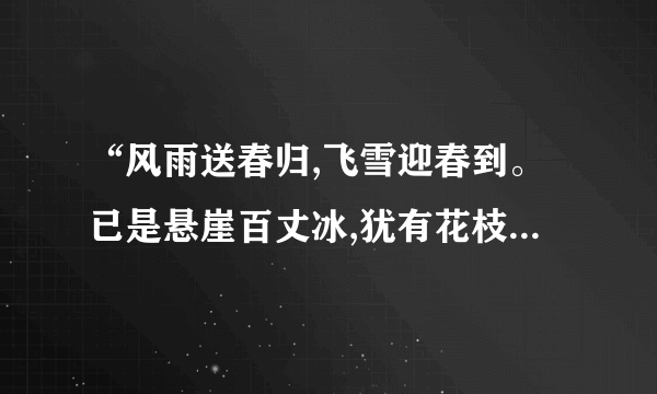 “风雨送春归,飞雪迎春到。已是悬崖百丈冰,犹有花枝俏。”这是来赞美什么花的？