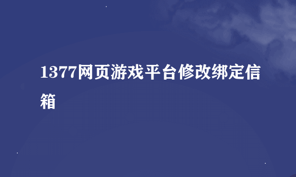 1377网页游戏平台修改绑定信箱