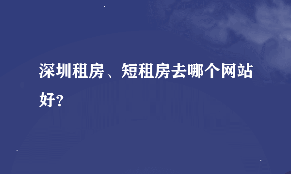 深圳租房、短租房去哪个网站好？