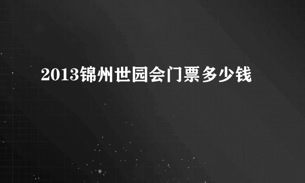 2013锦州世园会门票多少钱