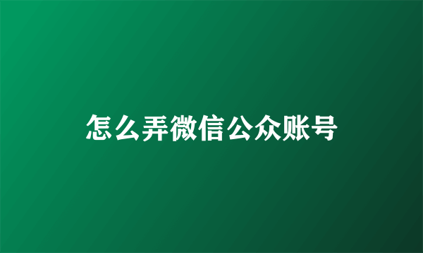 怎么弄微信公众账号