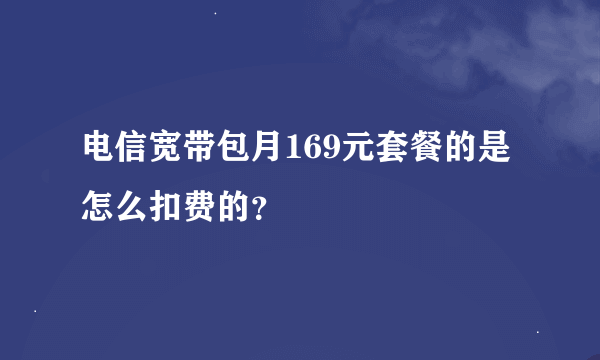 电信宽带包月169元套餐的是怎么扣费的？