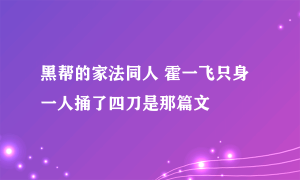 黑帮的家法同人 霍一飞只身一人捅了四刀是那篇文