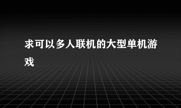 求可以多人联机的大型单机游戏