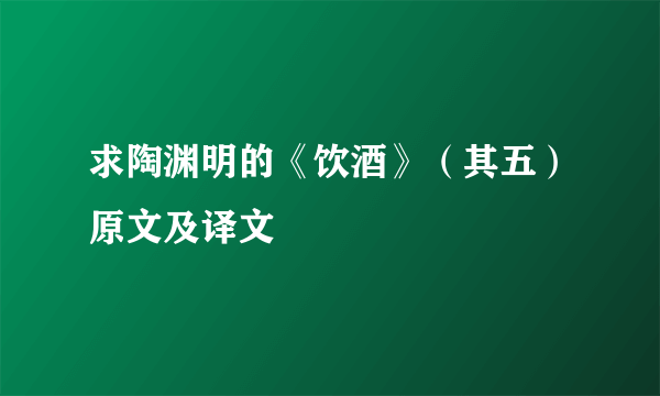 求陶渊明的《饮酒》（其五）原文及译文