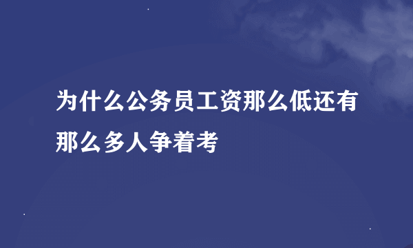 为什么公务员工资那么低还有那么多人争着考