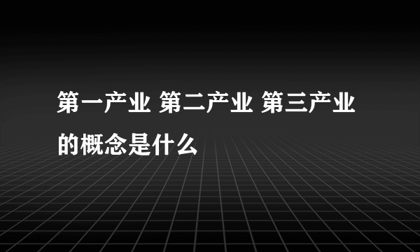 第一产业 第二产业 第三产业的概念是什么