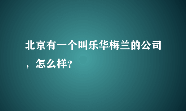 北京有一个叫乐华梅兰的公司，怎么样？