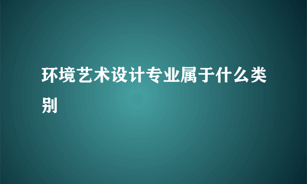 环境艺术设计专业属于什么类别