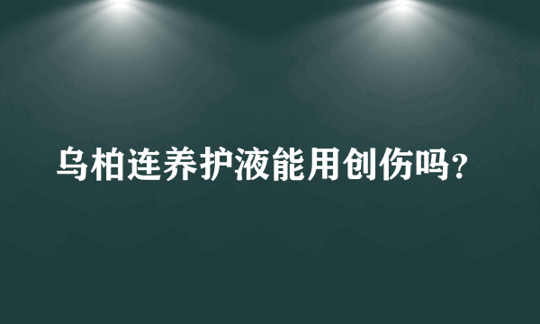 乌柏连养护液能用创伤吗？