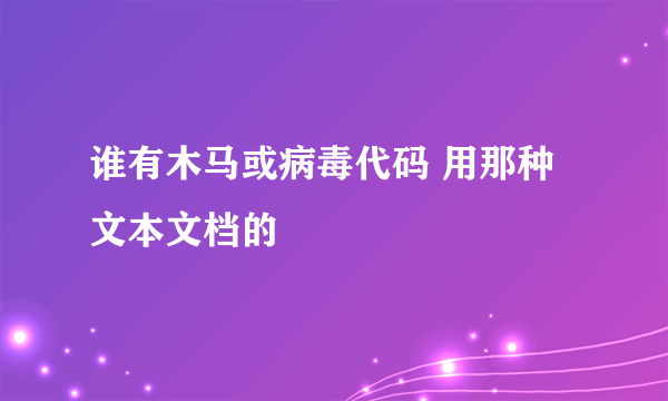 谁有木马或病毒代码 用那种文本文档的