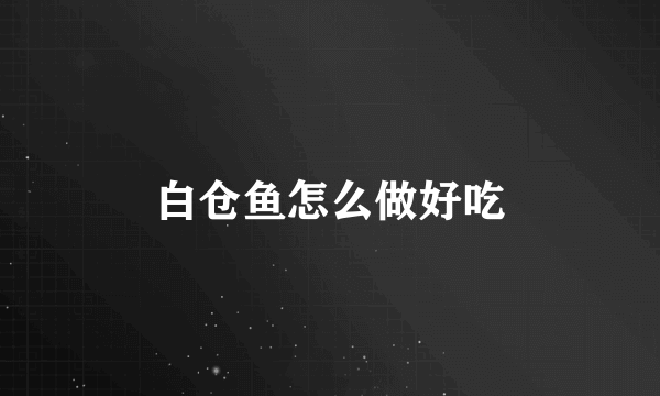 白仓鱼怎么做好吃