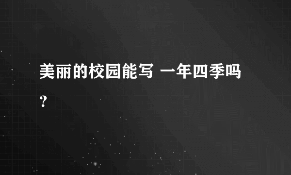 美丽的校园能写 一年四季吗？