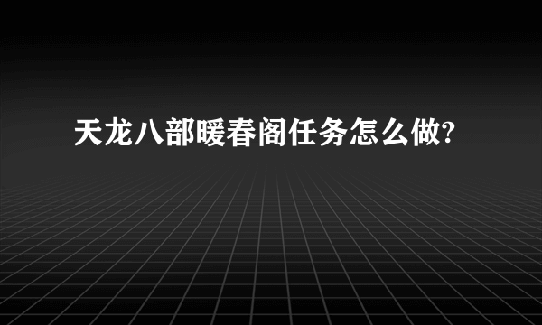 天龙八部暖春阁任务怎么做?