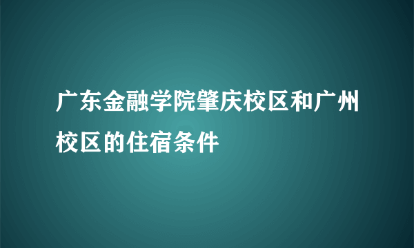 广东金融学院肇庆校区和广州校区的住宿条件