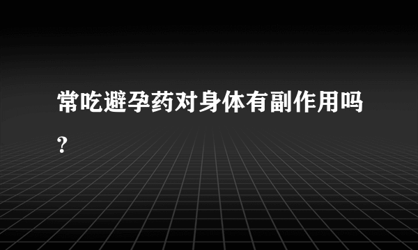 常吃避孕药对身体有副作用吗？