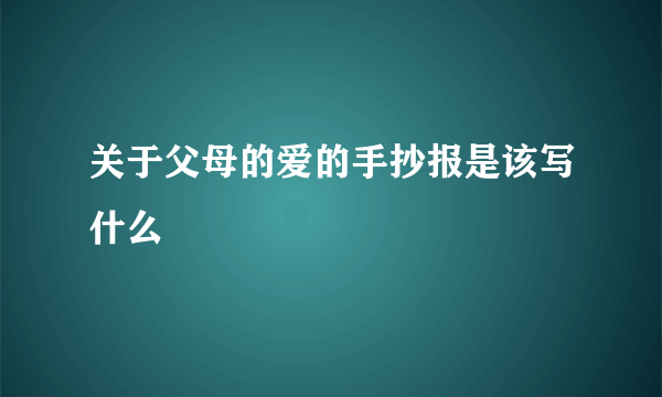 关于父母的爱的手抄报是该写什么