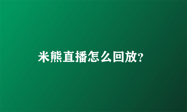 米熊直播怎么回放？